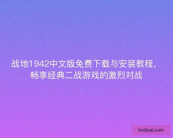战地1942中文版免费下载与安装教程，畅享经典二战游戏的激烈对战