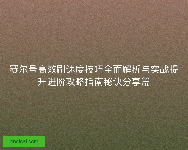赛尔号高效刷速度技巧全面解析与实战提升进阶攻略指南秘诀分享篇