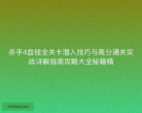 杀手4血钱全关卡潜入技巧与高分通关实战详解指南攻略大全秘籍精