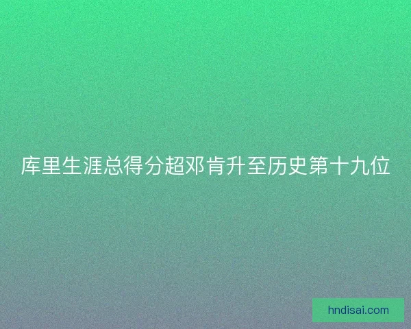 库里生涯总得分超邓肯升至历史第十九位
