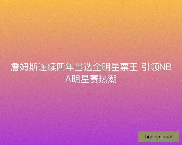 詹姆斯连续四年当选全明星票王 引领NBA明星赛热潮