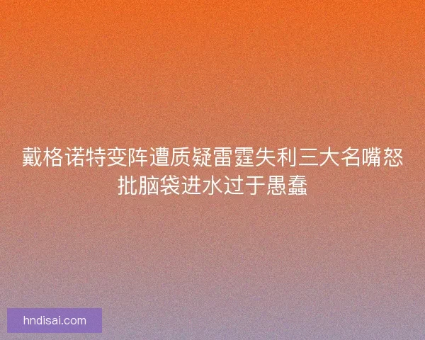 戴格诺特变阵遭质疑雷霆失利三大名嘴怒批脑袋进水过于愚蠢