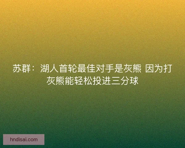 苏群：湖人首轮最佳对手是灰熊 因为打灰熊能轻松投进三分球